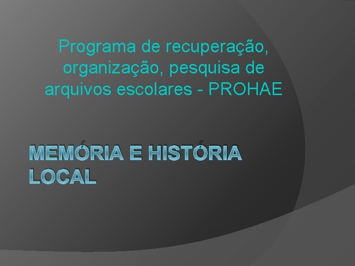 Programa de recuperação, organização, pesquisa de arquivos escolares - PROHAE MEMÓRIA E HISTÓRIA LOCAL