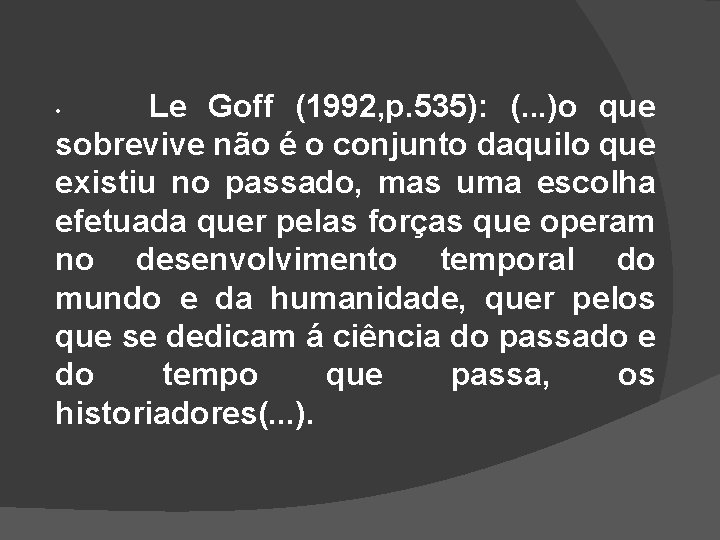 Le Goff (1992, p. 535): (. . . )o que sobrevive não é o
