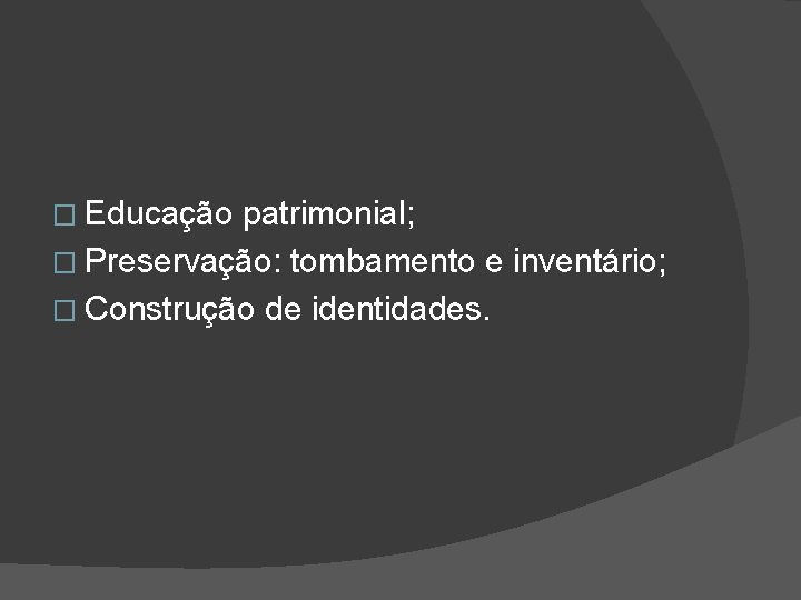 � Educação patrimonial; � Preservação: tombamento e inventário; � Construção de identidades. 