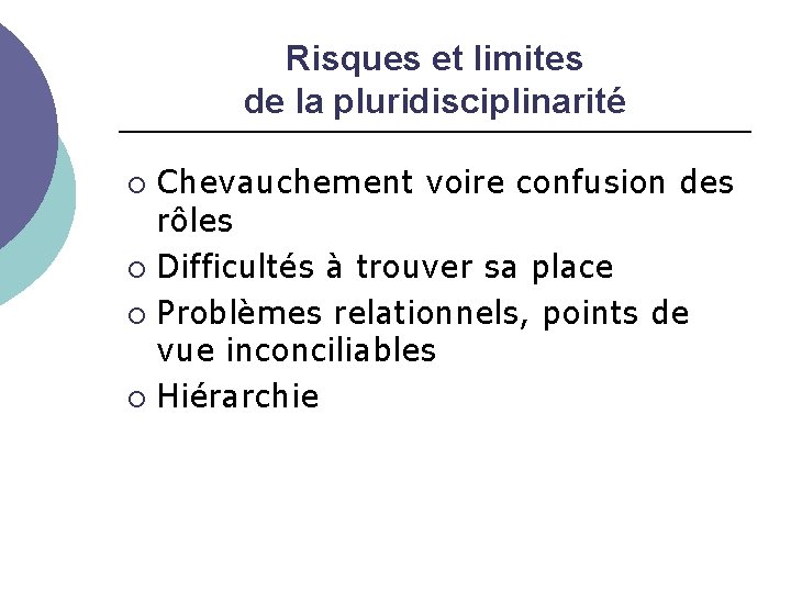 Risques et limites de la pluridisciplinarité Chevauchement voire confusion des rôles Difficultés à trouver