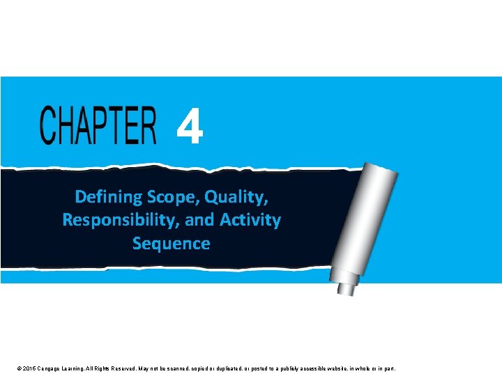 4 Defining Scope, Quality, Responsibility, and Activity Sequence © 2015 Cengage Learning. All Rights