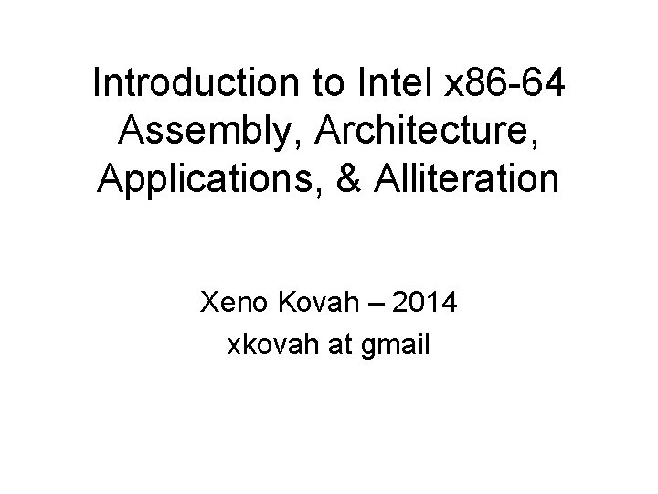 Introduction to Intel x 86 -64 Assembly, Architecture, Applications, & Alliteration Xeno Kovah –