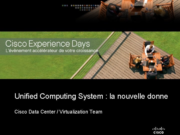 Unified Computing System : la nouvelle donne Cisco Data Center / Virtualization Team 