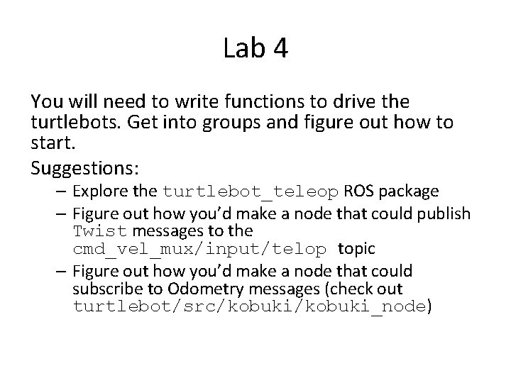 Lab 4 You will need to write functions to drive the turtlebots. Get into