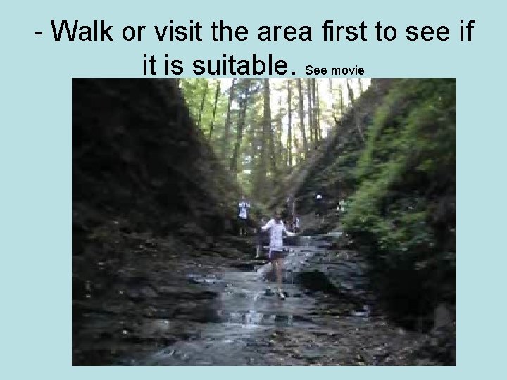 - Walk or visit the area first to see if it is suitable. See