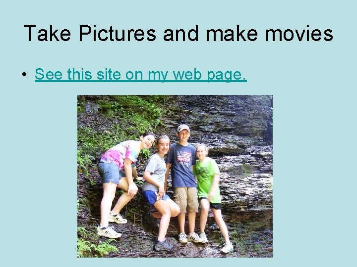 Take Pictures and make movies • See this site on my web page. 