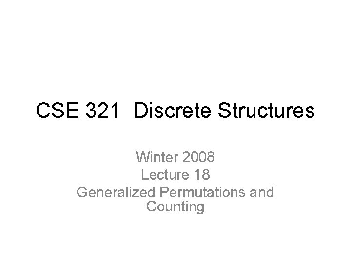 CSE 321 Discrete Structures Winter 2008 Lecture 18 Generalized Permutations and Counting 