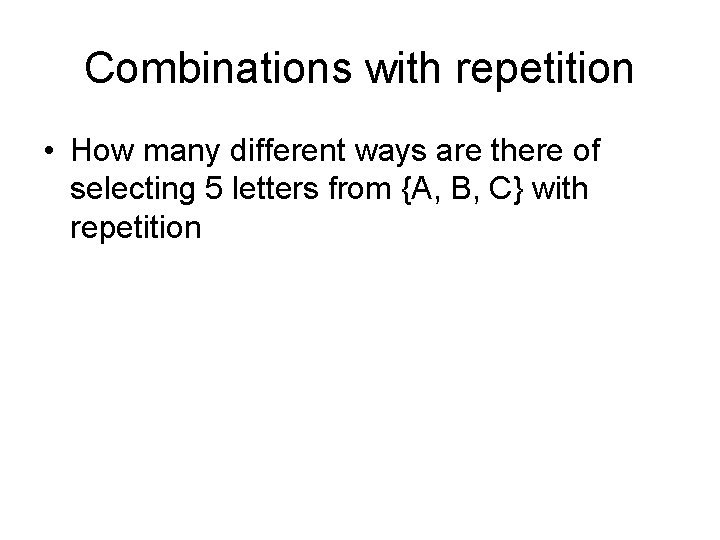 Combinations with repetition • How many different ways are there of selecting 5 letters