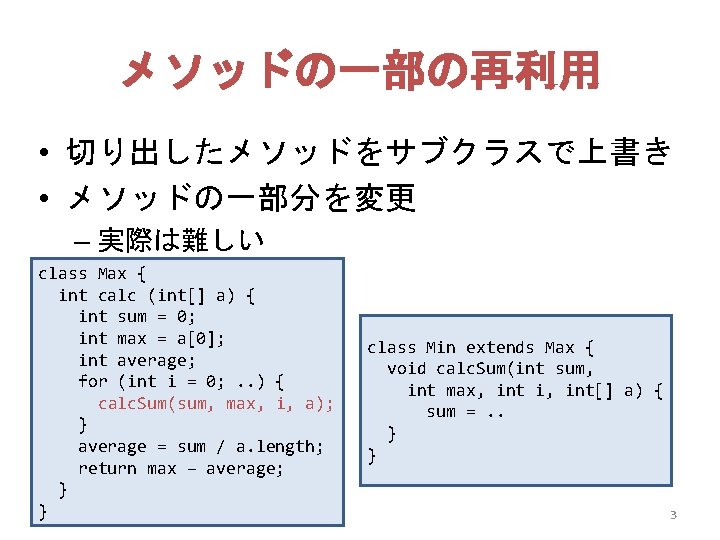 メソッドの一部の再利用 • 切り出したメソッドをサブクラスで上書き • メソッドの一部分を変更 – 実際は難しい class Max { int calc (int[] a)