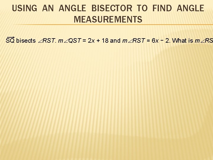 USING AN ANGLE BISECTOR TO FIND ANGLE MEASUREMENTS SQ bisects RST. m QST =