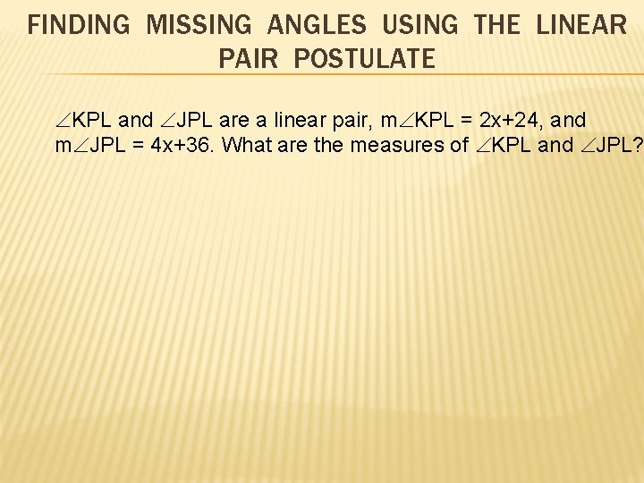 FINDING MISSING ANGLES USING THE LINEAR PAIR POSTULATE KPL and JPL are a linear