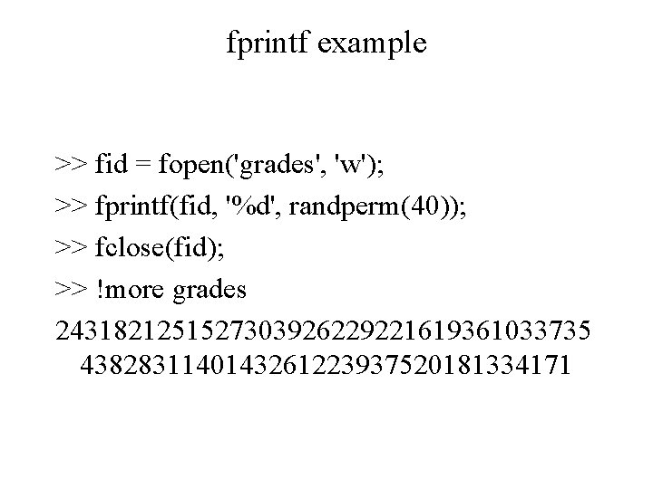 fprintf example >> fid = fopen('grades', 'w'); >> fprintf(fid, '%d', randperm(40)); >> fclose(fid); >> fprintf example >> fid = fopen('grades', 'w'); >> fprintf(fid, '%d', randperm(40)); >> fclose(fid); >>