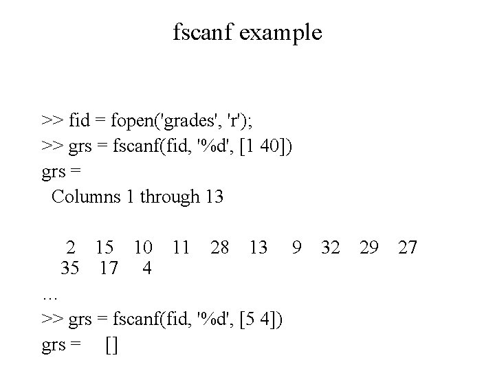 fscanf example >> fid = fopen('grades', 'r'); >> grs = fscanf(fid, '%d', [1 40])