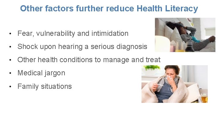Other factors further reduce Health Literacy • Fear, vulnerability and intimidation • Shock upon