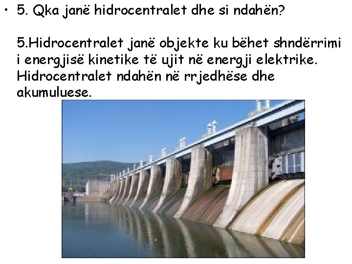  • 5. Qka janë hidrocentralet dhe si ndahën? 5. Hidrocentralet janë objekte ku