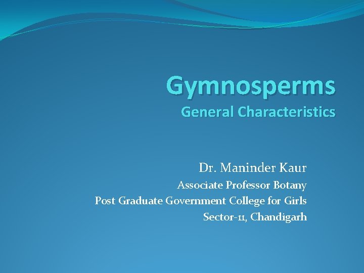 Gymnosperms General Characteristics Dr. Maninder Kaur Associate Professor Botany Post Graduate Government College for