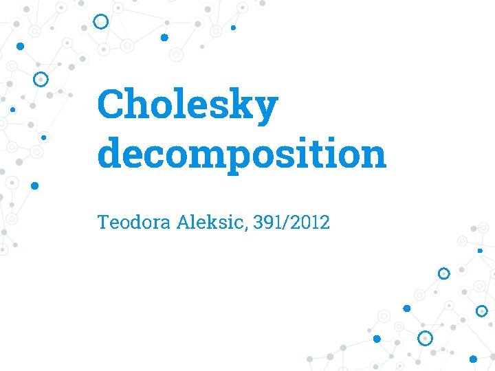 Cholesky decomposition Teodora Aleksic, 391/2012 