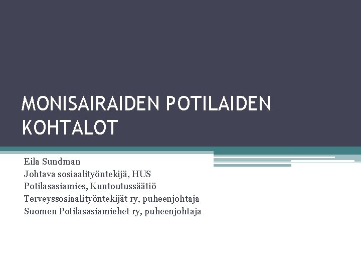 MONISAIRAIDEN POTILAIDEN KOHTALOT Eila Sundman Johtava sosiaalityöntekijä, HUS Potilasasiamies, Kuntoutussäätiö Terveyssosiaalityöntekijät ry, puheenjohtaja Suomen