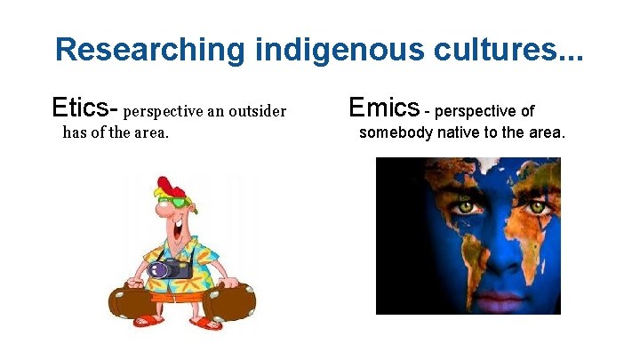 Researching indigenous cultures. . . Etics- perspective an outsider has of the area. Emics