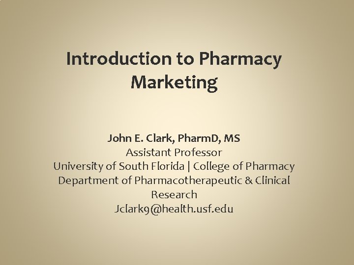 Introduction to Pharmacy Marketing John E. Clark, Pharm. D, MS Assistant Professor University of