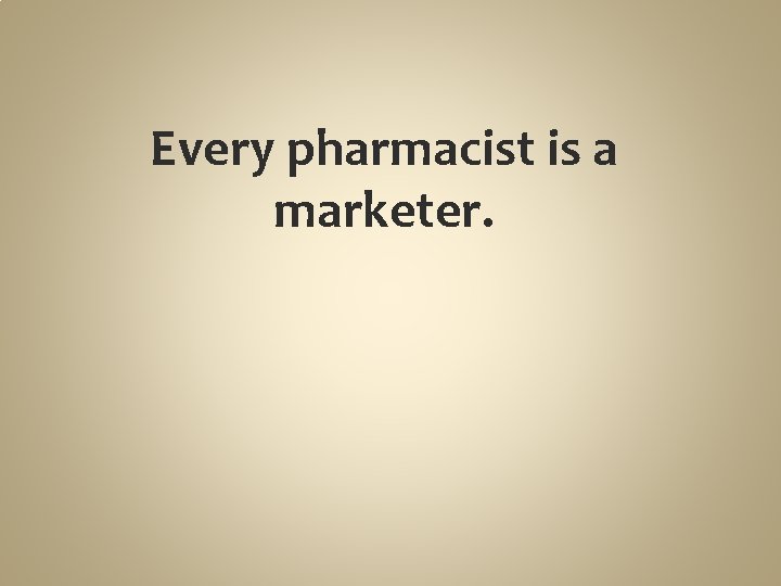 Every pharmacist is a marketer. 