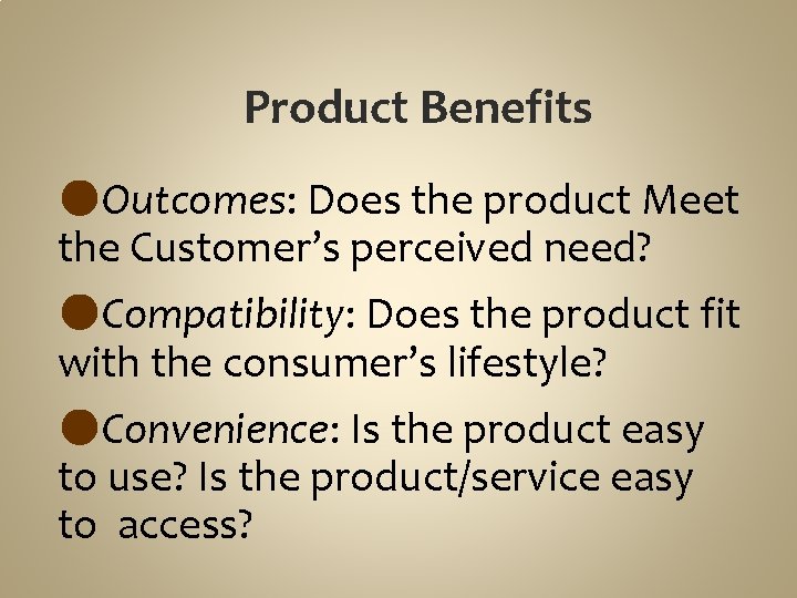 Product Benefits ●Outcomes: Does the product Meet the Customer’s perceived need? ●Compatibility: Does the