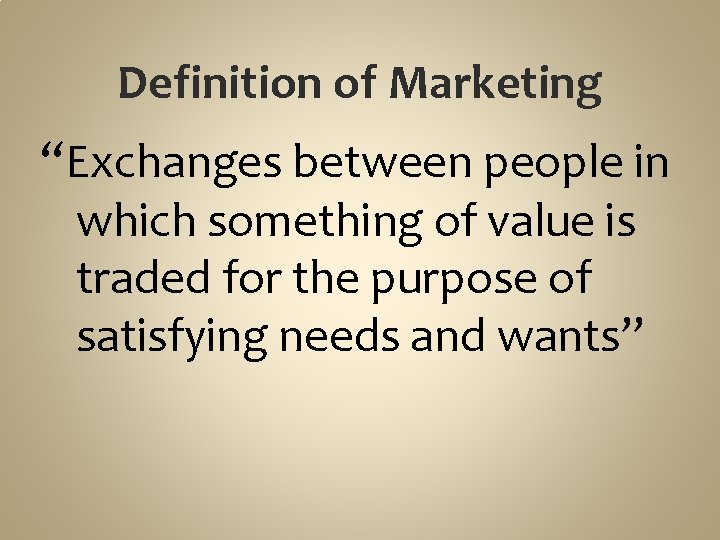 Definition of Marketing “Exchanges between people in which something of value is traded for