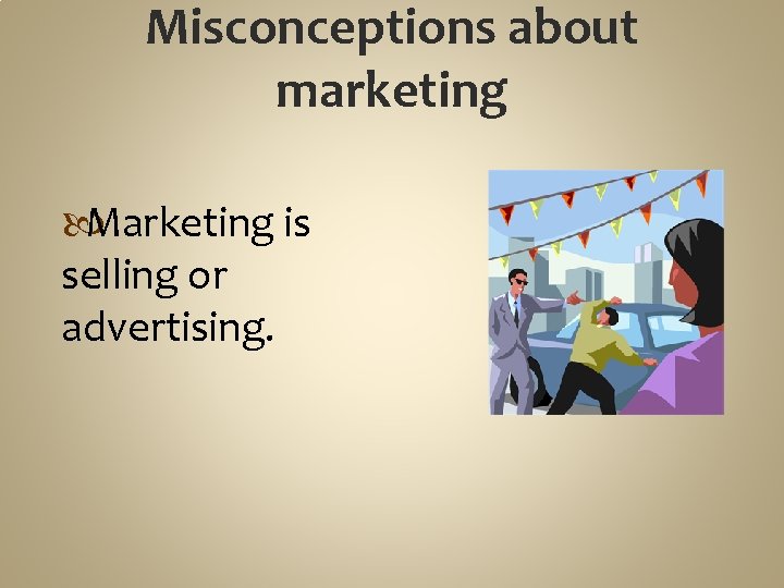 Misconceptions about marketing Marketing is selling or advertising. 