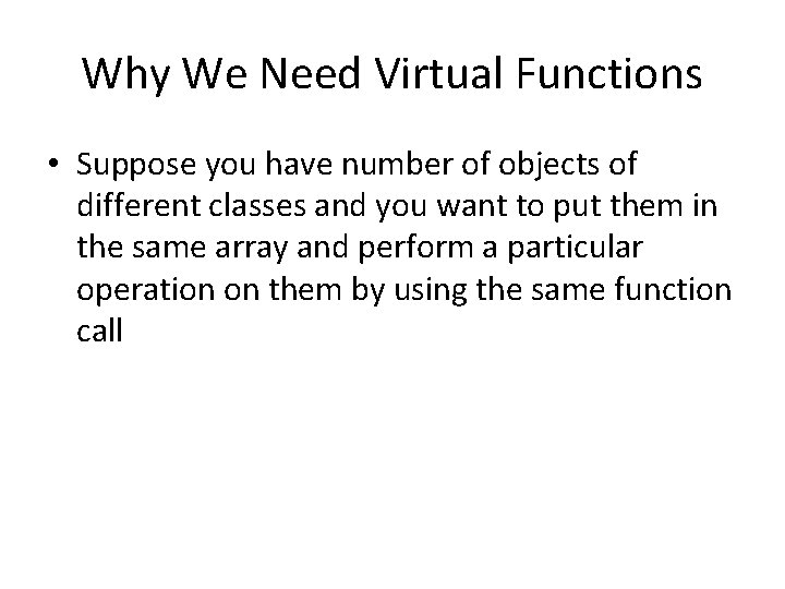 Why We Need Virtual Functions • Suppose you have number of objects of different
