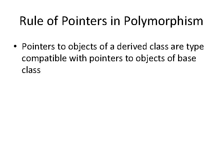 Rule of Pointers in Polymorphism • Pointers to objects of a derived class are