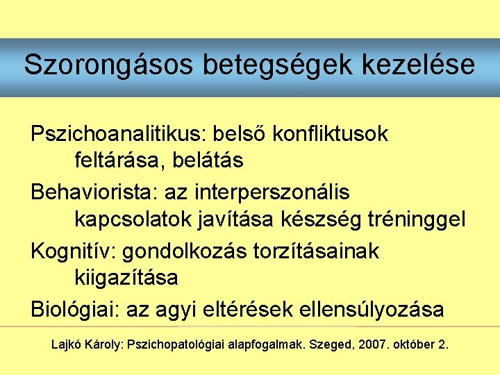 Szorongásos betegségek kezelése Pszichoanalitikus: belső konfliktusok feltárása, belátás Behaviorista: az interperszonális kapcsolatok javítása készség