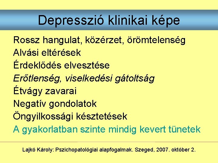 Depresszió klinikai képe Rossz hangulat, közérzet, örömtelenség Alvási eltérések Érdeklődés elvesztése Erőtlenség, viselkedési gátoltság