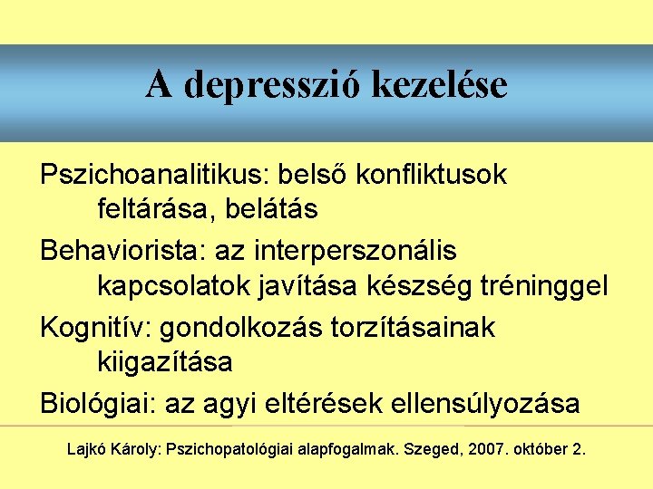 A depresszió kezelése Pszichoanalitikus: belső konfliktusok feltárása, belátás Behaviorista: az interperszonális kapcsolatok javítása készség