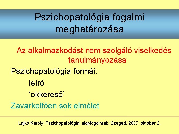 Pszichopatológia fogalmi meghatározása Az alkalmazkodást nem szolgáló viselkedés tanulmányozása Pszichopatológia formái: leíró ‘okkereső’ Zavarkeltően