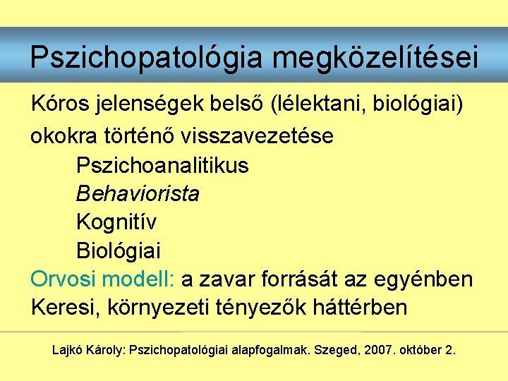 Pszichopatológia megközelítései Kóros jelenségek belső (lélektani, biológiai) okokra történő visszavezetése Pszichoanalitikus Behaviorista Kognitív Biológiai