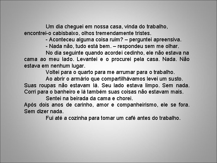 Um dia cheguei em nossa casa, vinda do trabalho, encontrei-o cabisbaixo, olhos tremendamente tristes.