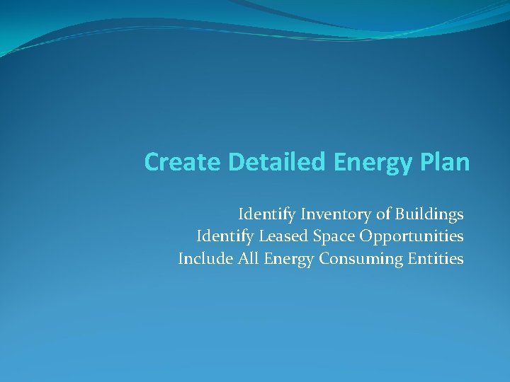 Create Detailed Energy Plan Identify Inventory of Buildings Identify Leased Space Opportunities Include All