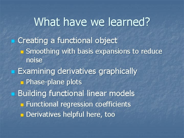 What have we learned? n Creating a functional object n n Examining derivatives graphically