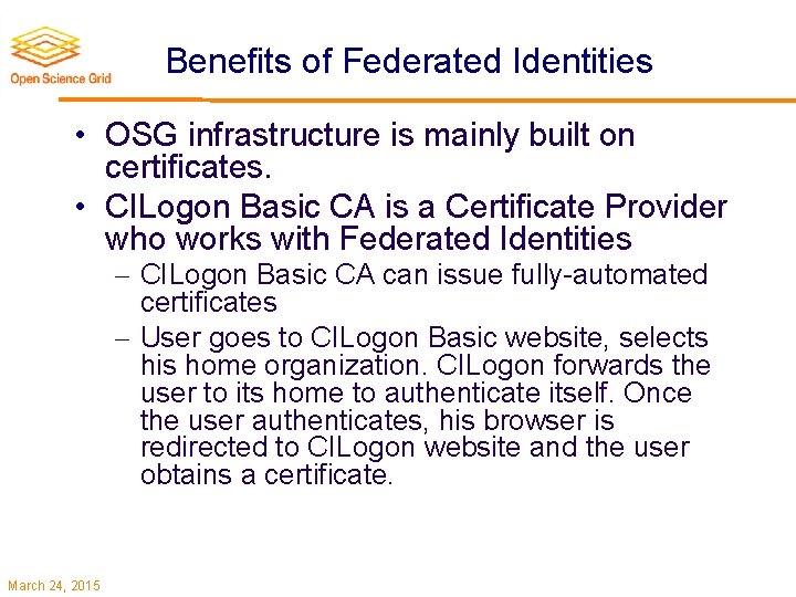 Benefits of Federated Identities • OSG infrastructure is mainly built on certificates. • CILogon