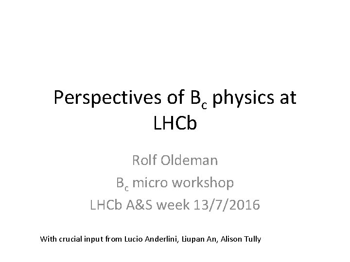 Perspectives of Bc physics at LHCb Rolf Oldeman Bc micro workshop LHCb A&S week