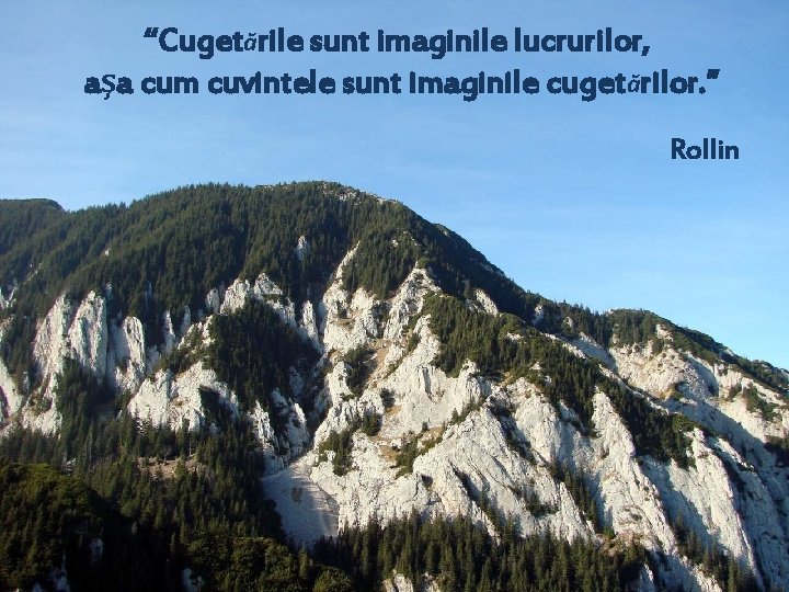 “Cugetările sunt imaginile lucrurilor, aşa cum cuvintele sunt imaginile cugetărilor. ” Rollin 