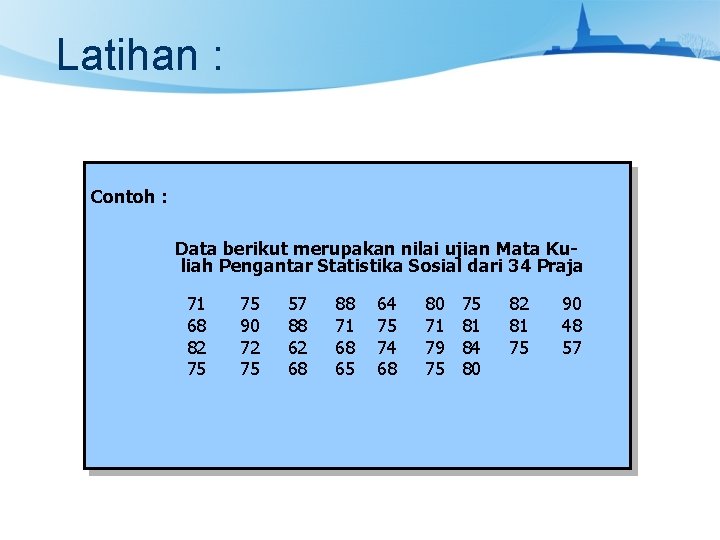 Latihan : Contoh : Data berikut merupakan nilai ujian Mata Kuliah Pengantar Statistika Sosial