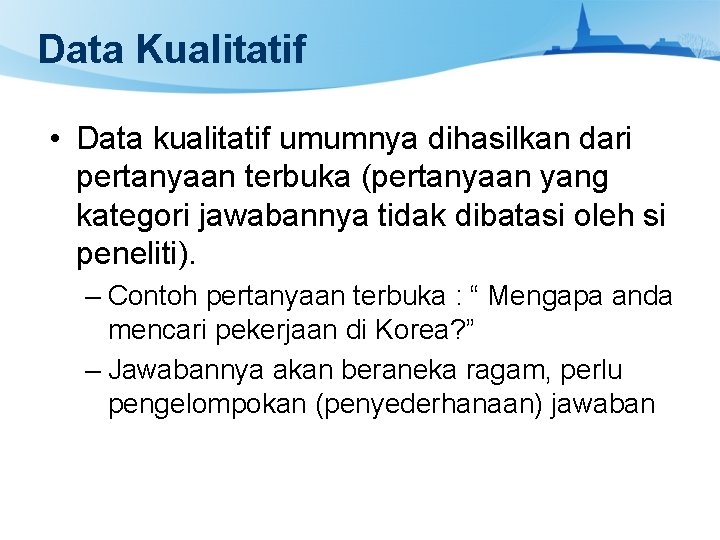 Data Kualitatif • Data kualitatif umumnya dihasilkan dari pertanyaan terbuka (pertanyaan yang kategori jawabannya