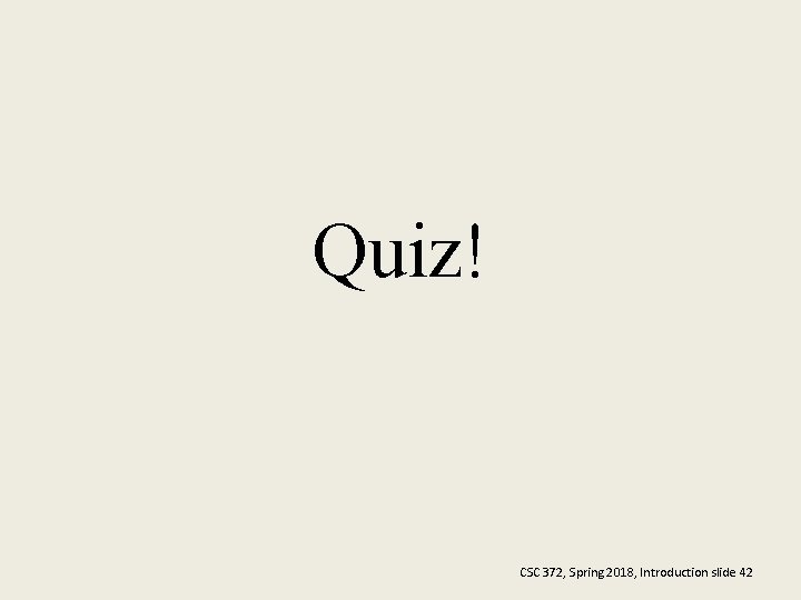 Quiz! CSC 372, Spring 2018, Introduction slide 42 Quiz! CSC 372, Spring 2018, Introduction slide 42