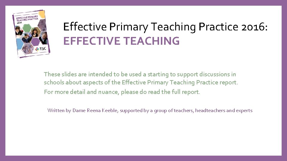 Effective Primary Teaching Practice 2016: EFFECTIVE TEACHING These slides are intended to be used