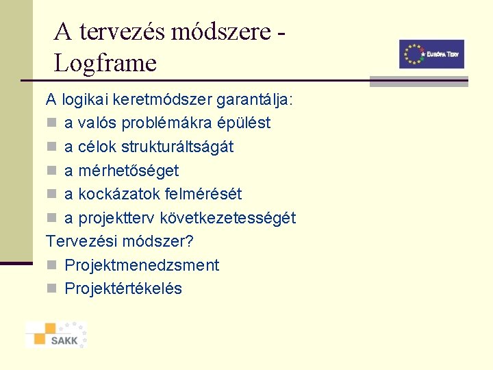 A tervezés módszere Logframe A logikai keretmódszer garantálja: n a valós problémákra épülést n