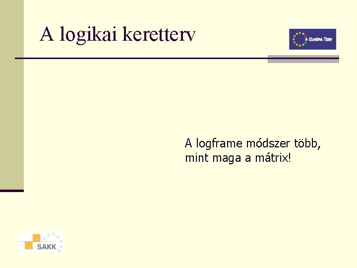 A logikai keretterv A logframe módszer több, mint maga a mátrix! 
