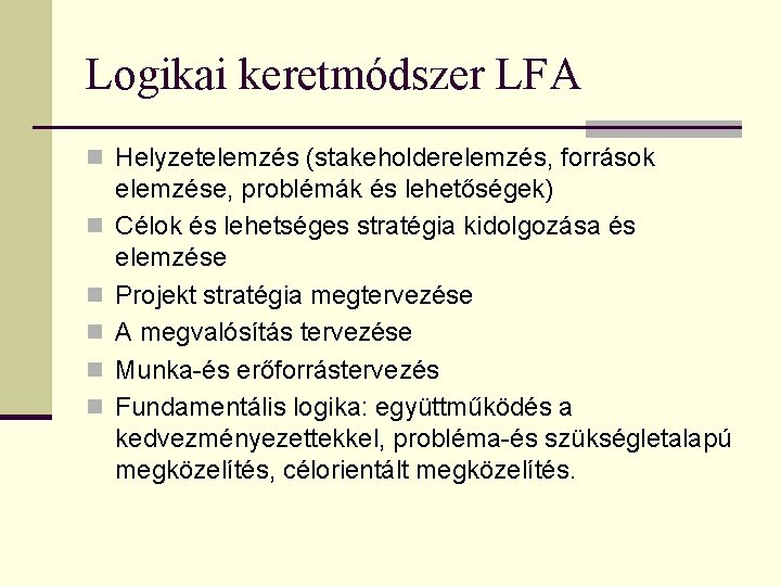 Logikai keretmódszer LFA n Helyzetelemzés (stakeholderelemzés, források n n n elemzése, problémák és lehetőségek)