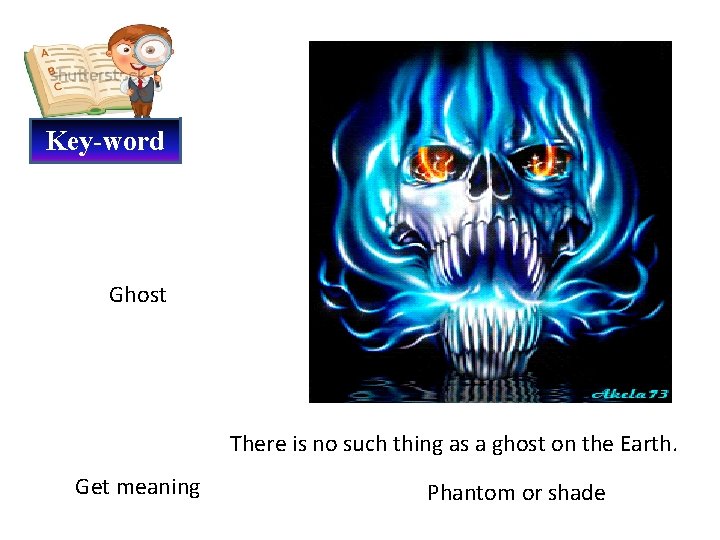 Key-word Ghost There is no such thing as a ghost on the Earth. Get