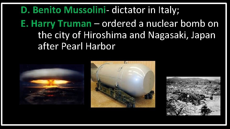 D. Benito Mussolini- dictator in Italy; E. Harry Truman – ordered a nuclear bomb